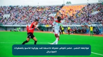مواجهة النصر.. مصر تخوض معركة حاسمة ضد بوركينا فاسو بتصفيات المونديال
